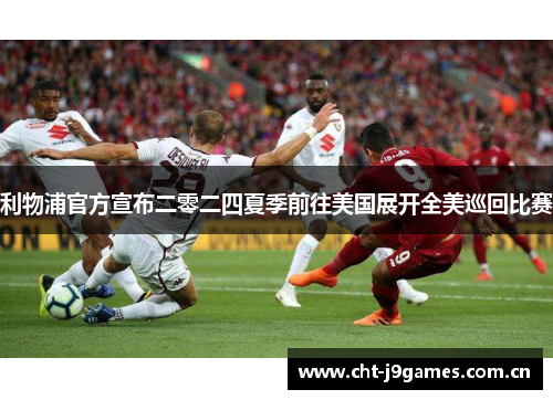 利物浦官方宣布二零二四夏季前往美国展开全美巡回比赛 利物浦官方宣布二零二四夏季前往美国展开全美巡回比赛