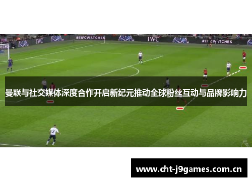 曼联与社交媒体深度合作开启新纪元推动全球粉丝互动与品牌影响力 曼联与社交媒体深度合作开启新纪元推动全球粉丝互动与品牌影响力